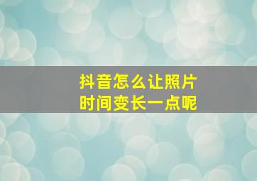 抖音怎么让照片时间变长一点呢