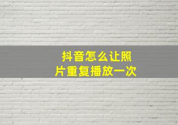 抖音怎么让照片重复播放一次