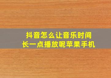 抖音怎么让音乐时间长一点播放呢苹果手机