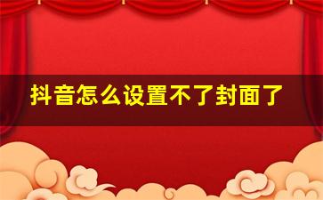 抖音怎么设置不了封面了