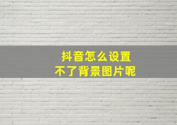 抖音怎么设置不了背景图片呢