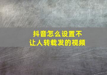 抖音怎么设置不让人转载发的视频