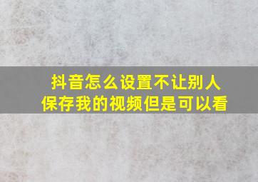 抖音怎么设置不让别人保存我的视频但是可以看