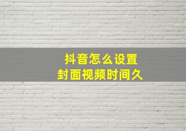 抖音怎么设置封面视频时间久