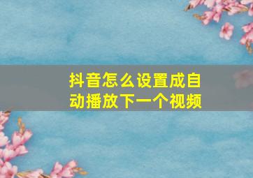 抖音怎么设置成自动播放下一个视频