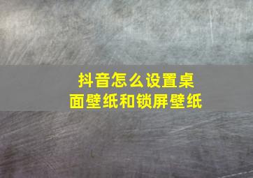 抖音怎么设置桌面壁纸和锁屏壁纸