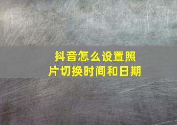 抖音怎么设置照片切换时间和日期