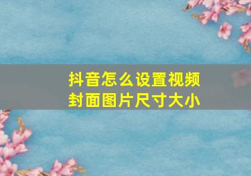 抖音怎么设置视频封面图片尺寸大小