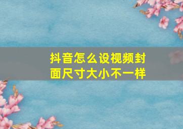 抖音怎么设视频封面尺寸大小不一样