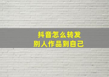 抖音怎么转发别人作品到自己