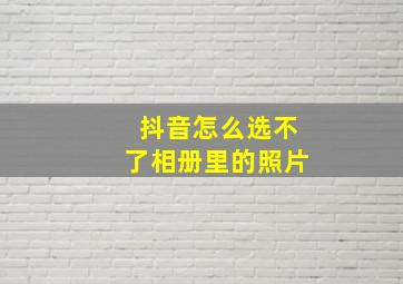 抖音怎么选不了相册里的照片