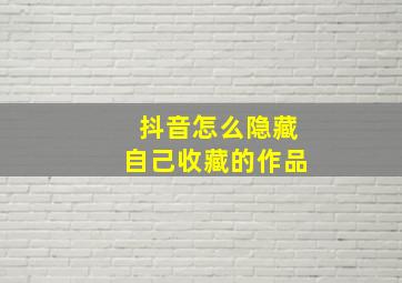 抖音怎么隐藏自己收藏的作品