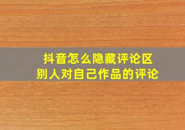 抖音怎么隐藏评论区别人对自己作品的评论