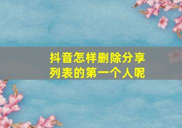 抖音怎样删除分享列表的第一个人呢