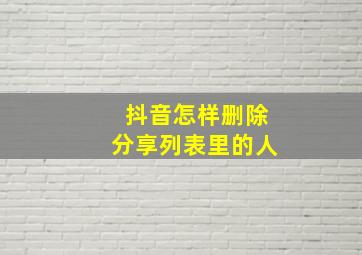 抖音怎样删除分享列表里的人