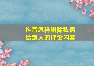 抖音怎样删除私信给别人的评论内容