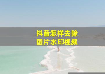 抖音怎样去除图片水印视频