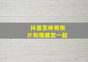 抖音怎样将照片和视频放一起