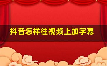 抖音怎样往视频上加字幕