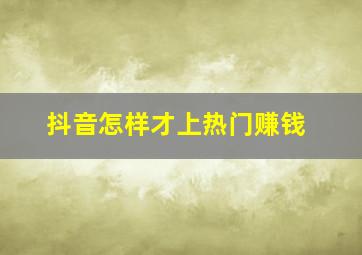 抖音怎样才上热门赚钱