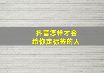 抖音怎样才会给你定标签的人