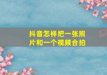 抖音怎样把一张照片和一个视频合拍