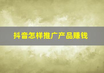 抖音怎样推广产品赚钱