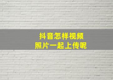 抖音怎样视频照片一起上传呢