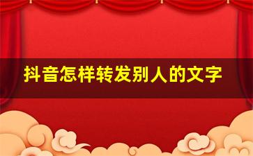 抖音怎样转发别人的文字