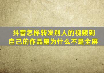 抖音怎样转发别人的视频到自己的作品里为什么不是全屏