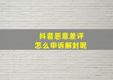 抖音恶意差评怎么申诉解封呢