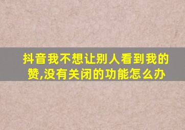 抖音我不想让别人看到我的赞,没有关闭的功能怎么办