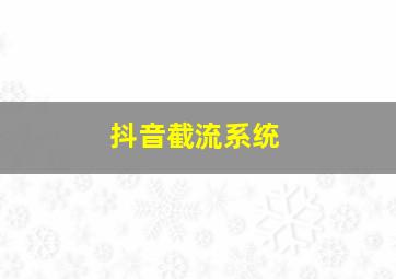 抖音截流系统