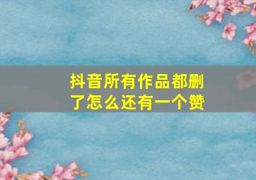 抖音所有作品都删了怎么还有一个赞