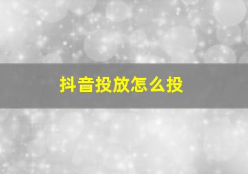 抖音投放怎么投