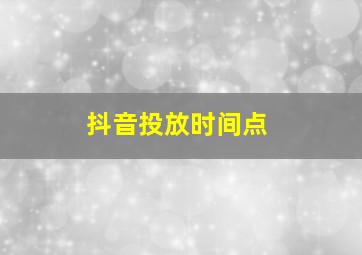 抖音投放时间点