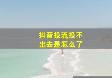 抖音投流投不出去是怎么了