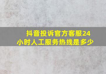 抖音投诉官方客服24小时人工服务热线是多少