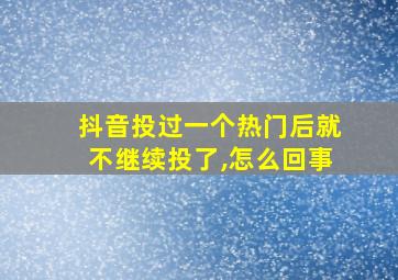 抖音投过一个热门后就不继续投了,怎么回事