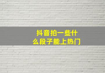 抖音拍一些什么段子能上热门