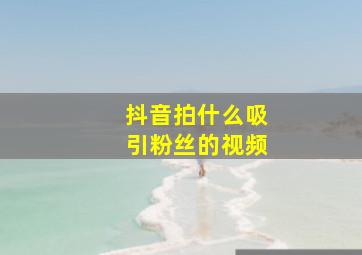 抖音拍什么吸引粉丝的视频