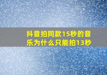 抖音拍同款15秒的音乐为什么只能拍13秒