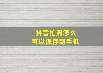 抖音拍照怎么可以保存到手机