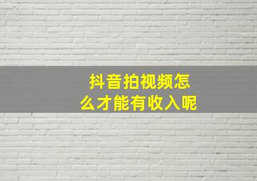 抖音拍视频怎么才能有收入呢