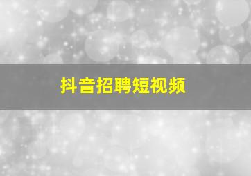 抖音招聘短视频