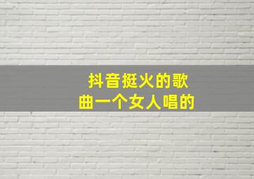 抖音挺火的歌曲一个女人唱的