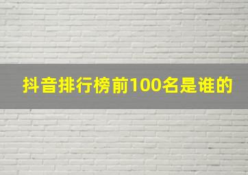 抖音排行榜前100名是谁的