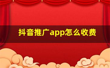 抖音推广app怎么收费