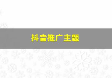 抖音推广主题