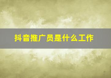 抖音推广员是什么工作